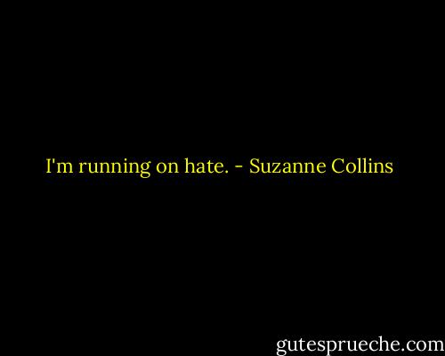 I'm running on hate. - Suzanne Collins