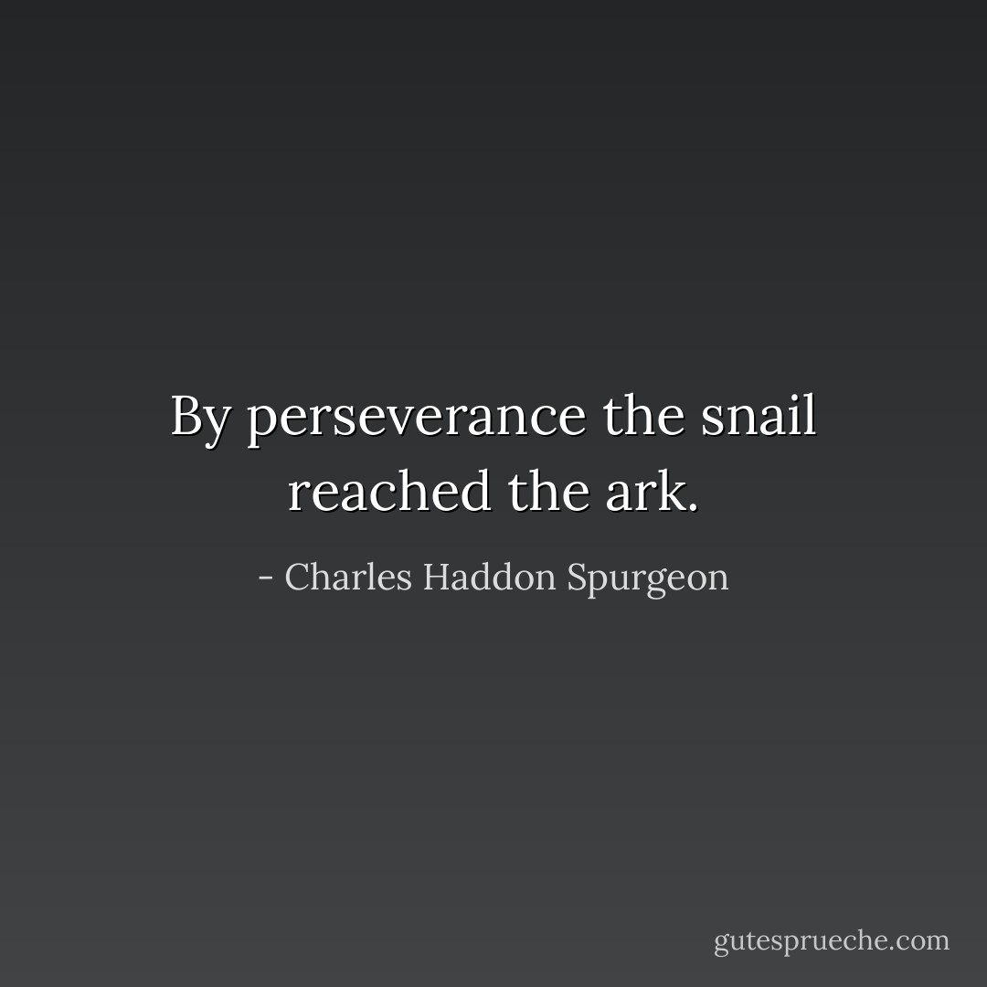 By perseverance the snail reached the ark. - Charles Haddon Spurgeon