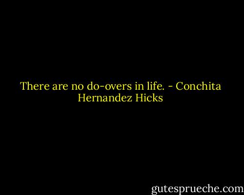 There are no do-overs in life. - Conchita Hernandez Hicks