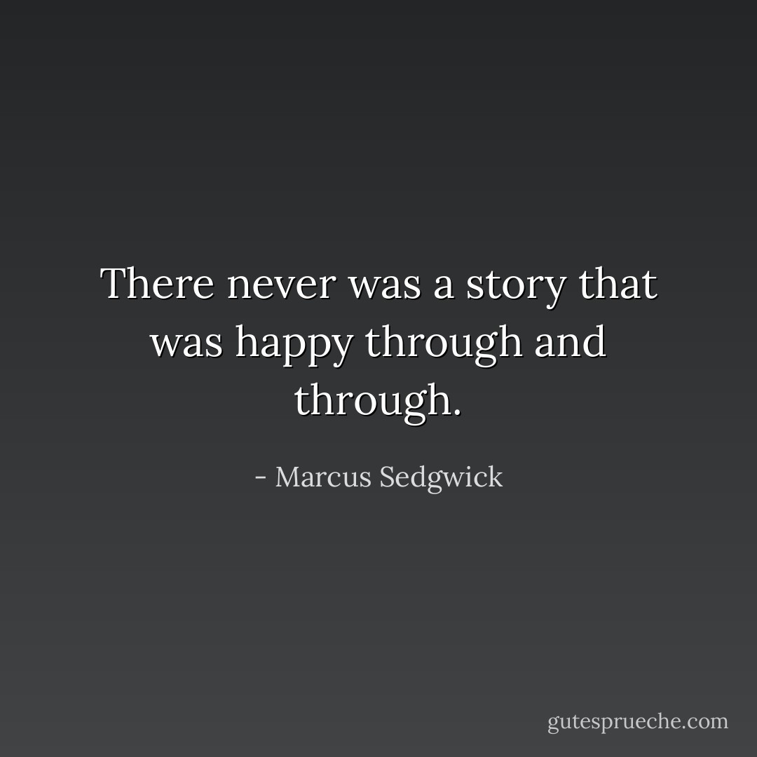 There never was a story that was happy through and through. - Marcus Sedgwick
