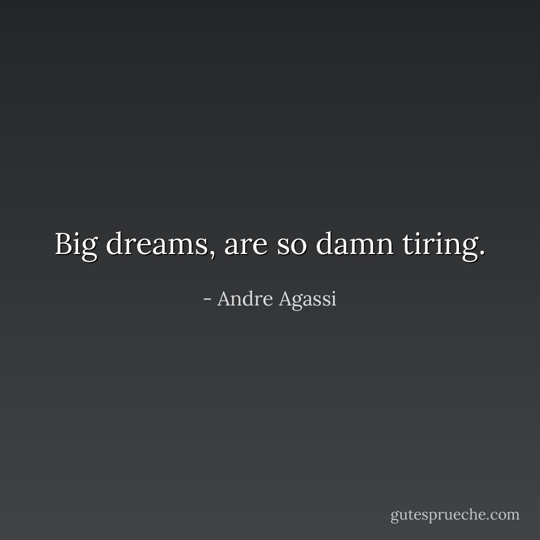 Big dreams, are so damn tiring. - Andre Agassi