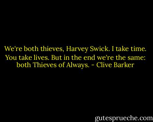 We're both thieves, Harvey Swick. I take time. You take lives. But in the end we're the same: both Thieves of Always. - Clive Barker
