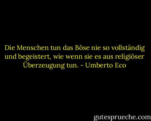 Die Menschen tun das Böse nie so vollständig und begeistert, wie wenn sie es aus religiöser Überzeugung tun. - Umberto Eco