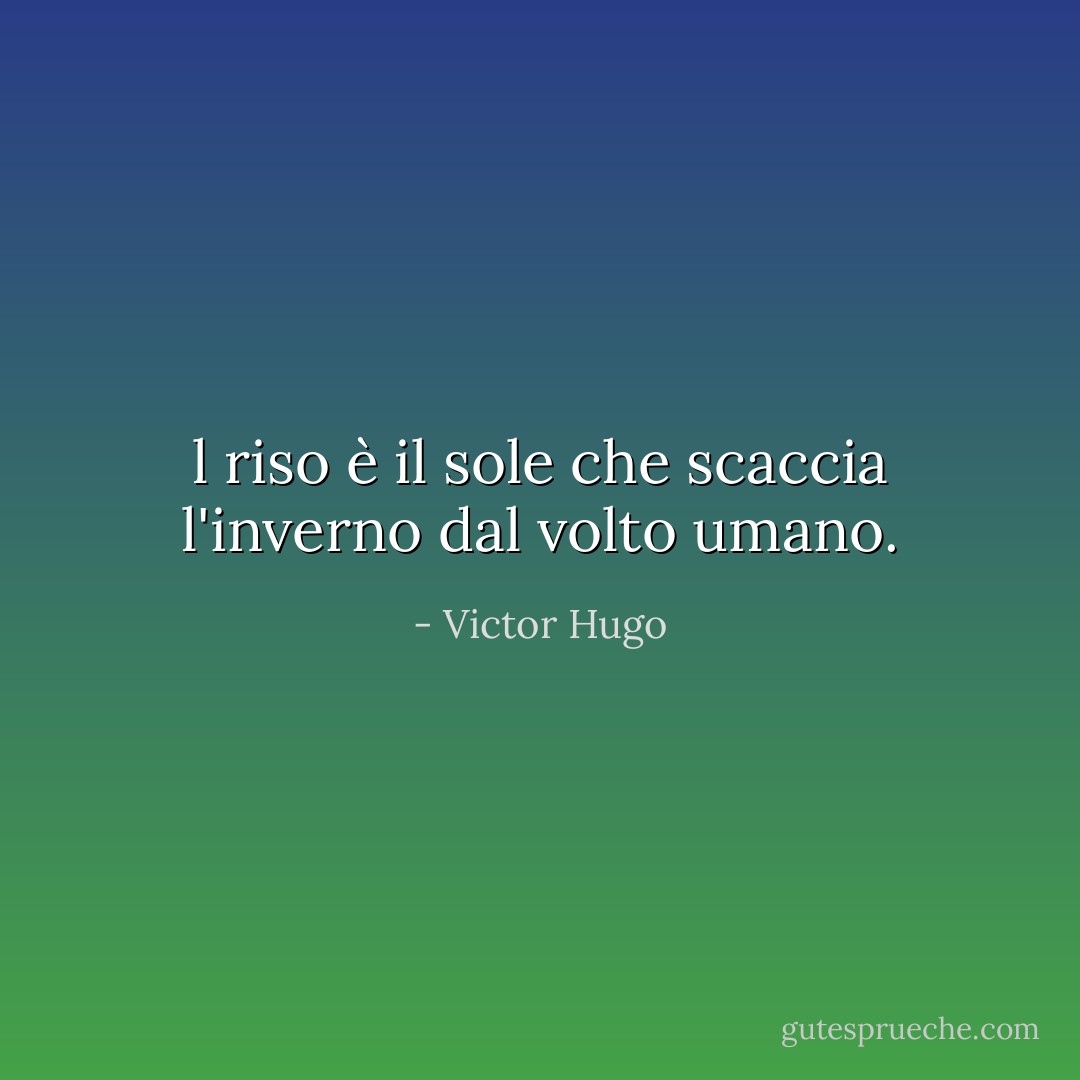 l riso è il sole che scaccia l'inverno dal volto umano. - Victor Hugo