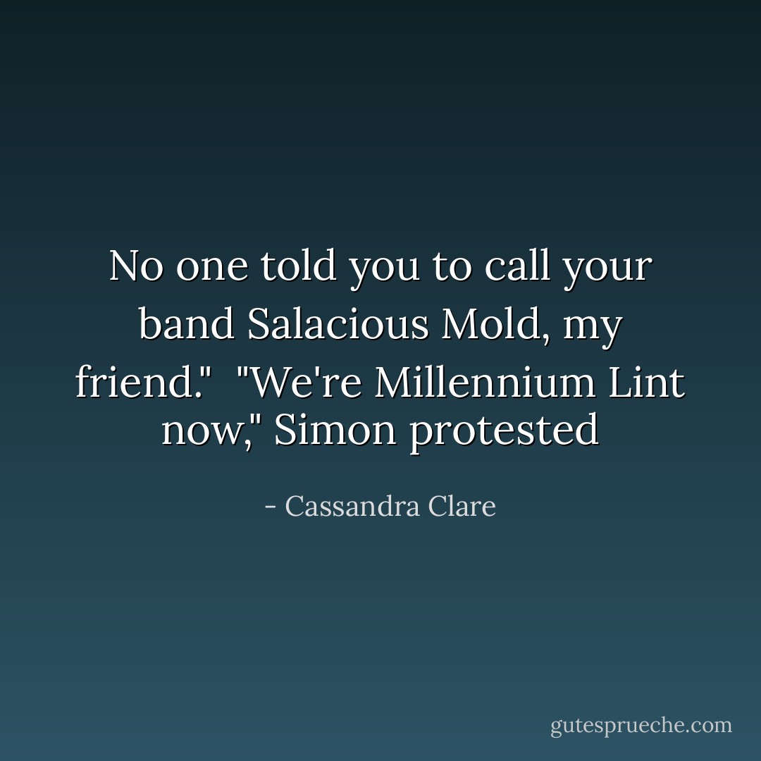 No one told you to call your band Salacious Mold, my friend." <br />"We're Millennium Lint now," Simon protested - Cassandra Clare