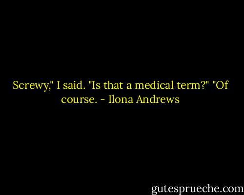Screwy," I said. "Is that a medical term?" "Of course. - Ilona Andrews