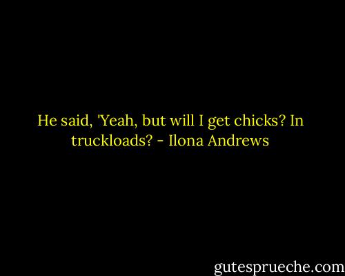 He said, 'Yeah, but will I get chicks? In truckloads? - Ilona Andrews