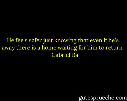 He feels safer just knowing that even if he's away there is a home waiting for him to return. - Gabriel Bá