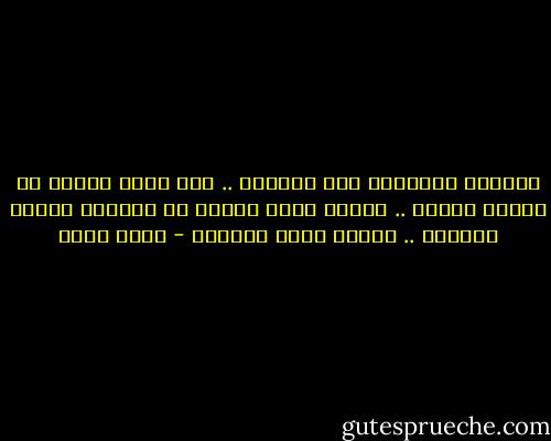فليذهب الآخرون إلي الجحيم .. أنا أريد أولاً أن اعترف بنفسي .. همومي أكبر بكثير من معالجة هؤلاء المرضي .. همومي هناك بعيداً - بهاء طاهر