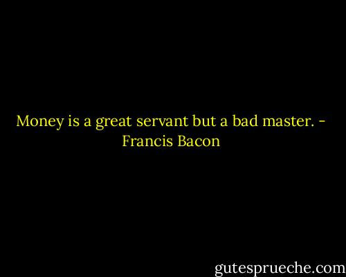 Money is a great servant but a bad master. - Francis Bacon