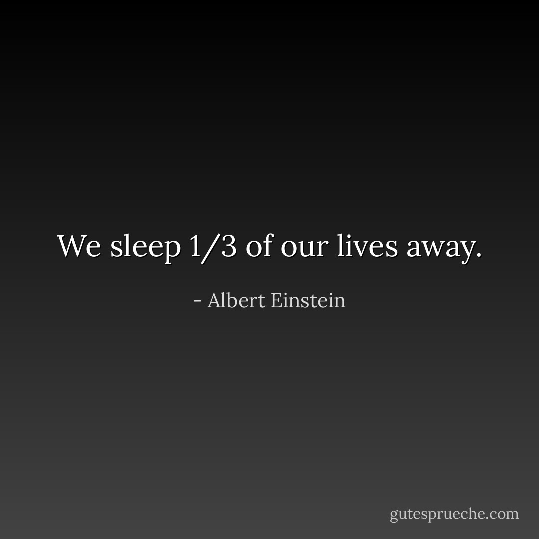 We sleep 1/3 of our lives away. - Albert Einstein