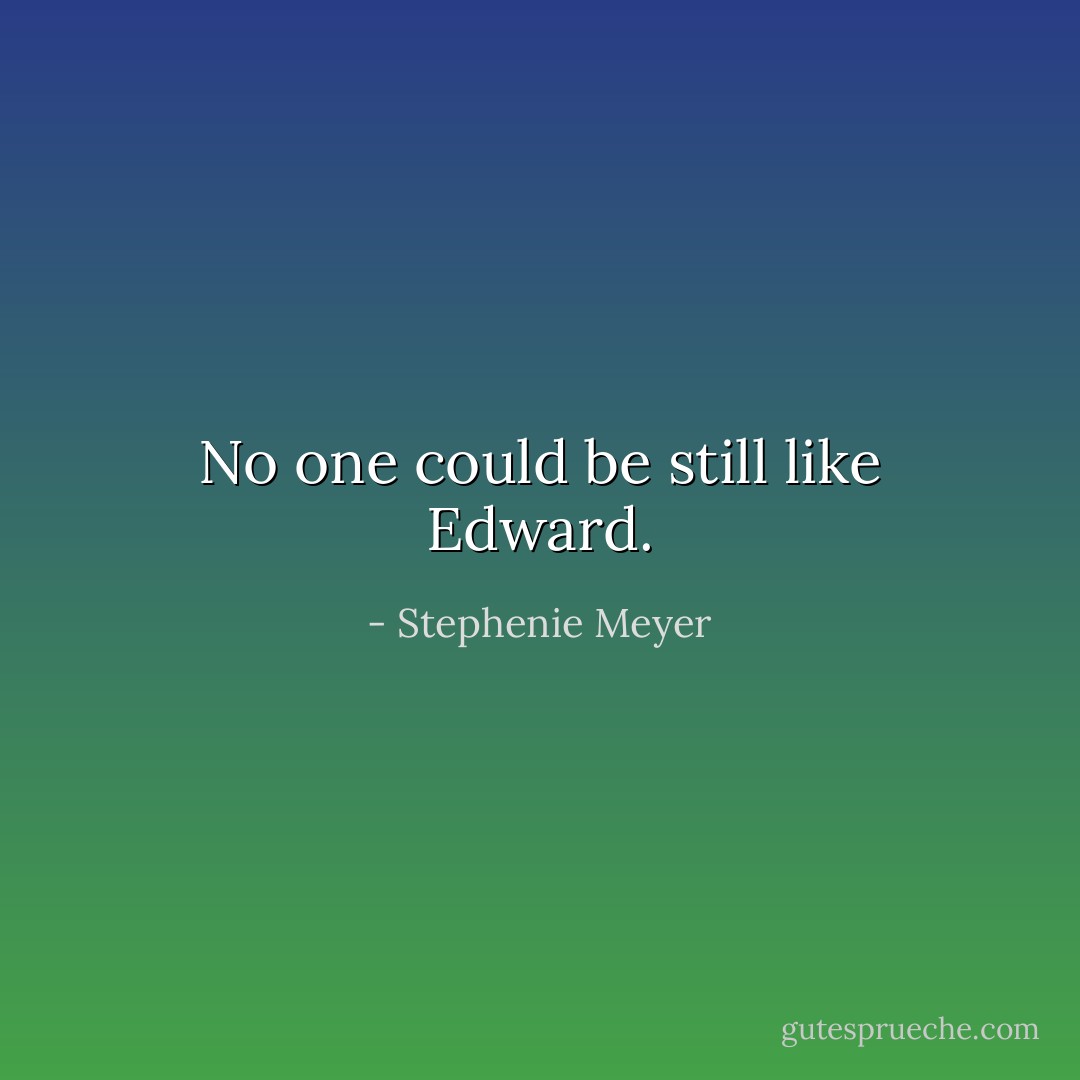 No one could be still like Edward. - Stephenie Meyer