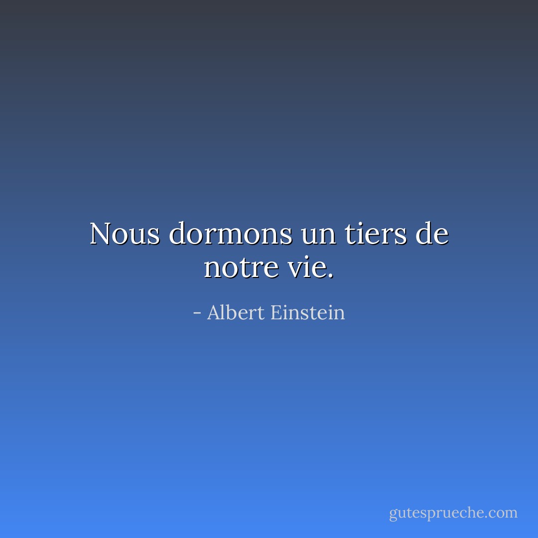 Nous dormons un tiers de notre vie. - Albert Einstein