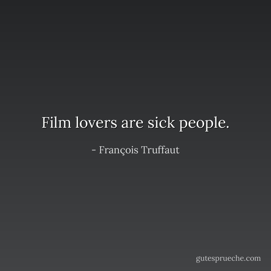 Film lovers are sick people. - François Truffaut