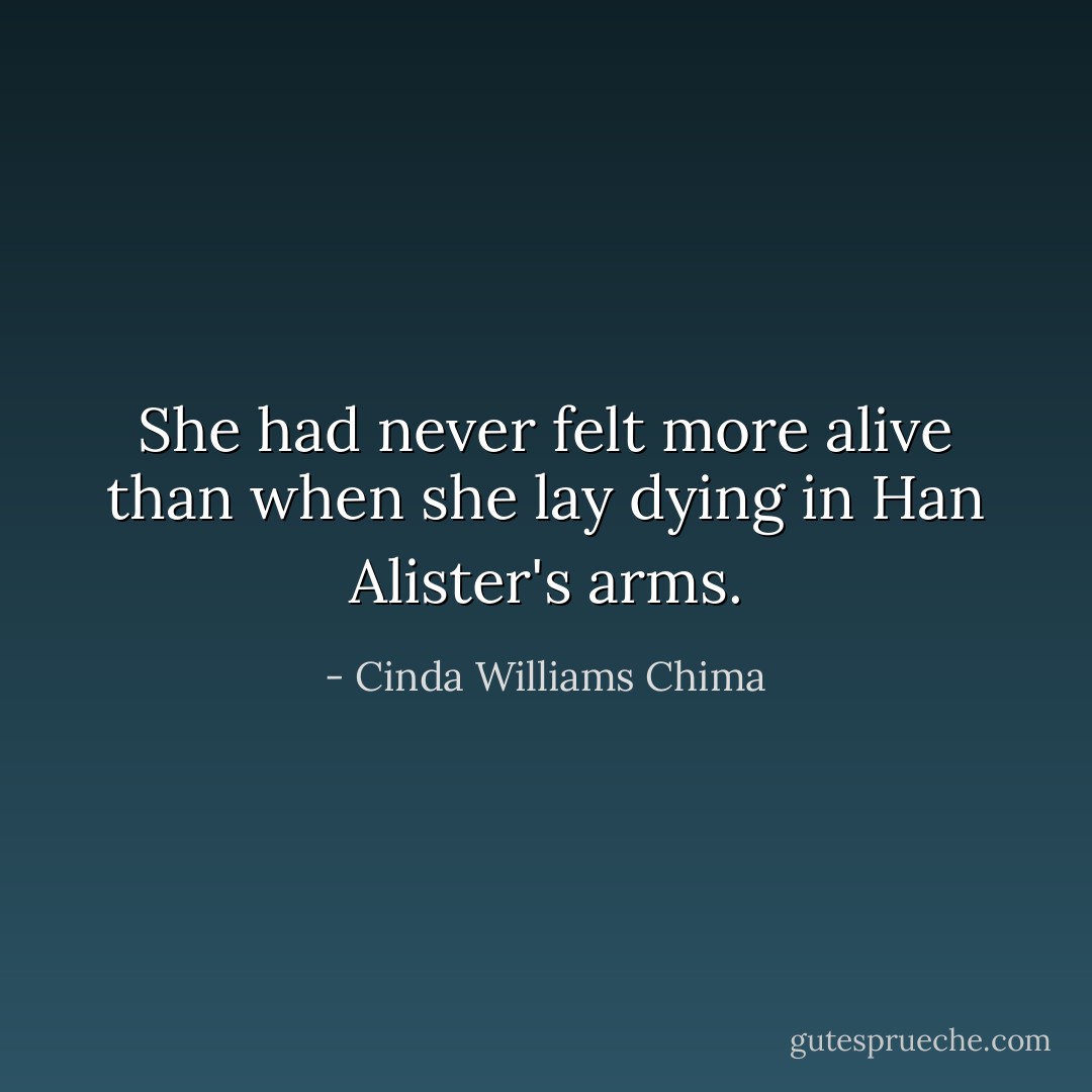 She had never felt more alive than when she lay dying in Han Alister's arms. - Cinda Williams Chima