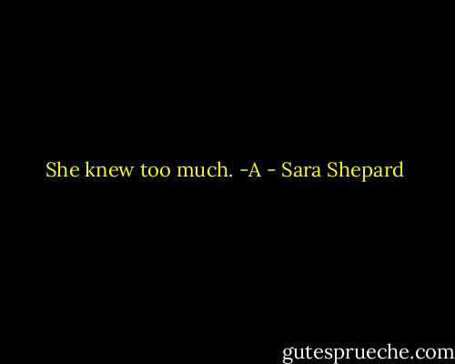 She knew too much. -A - Sara Shepard