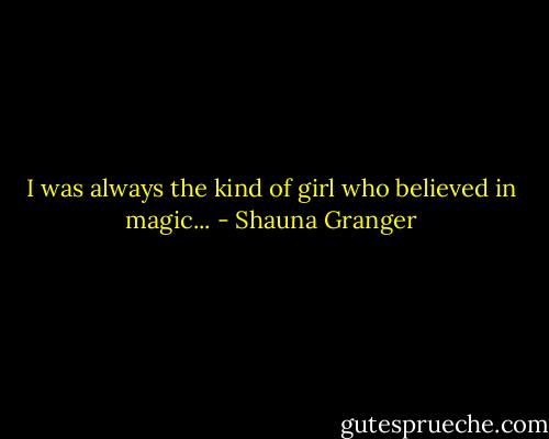 I was always the kind of girl who believed in magic... - Shauna Granger