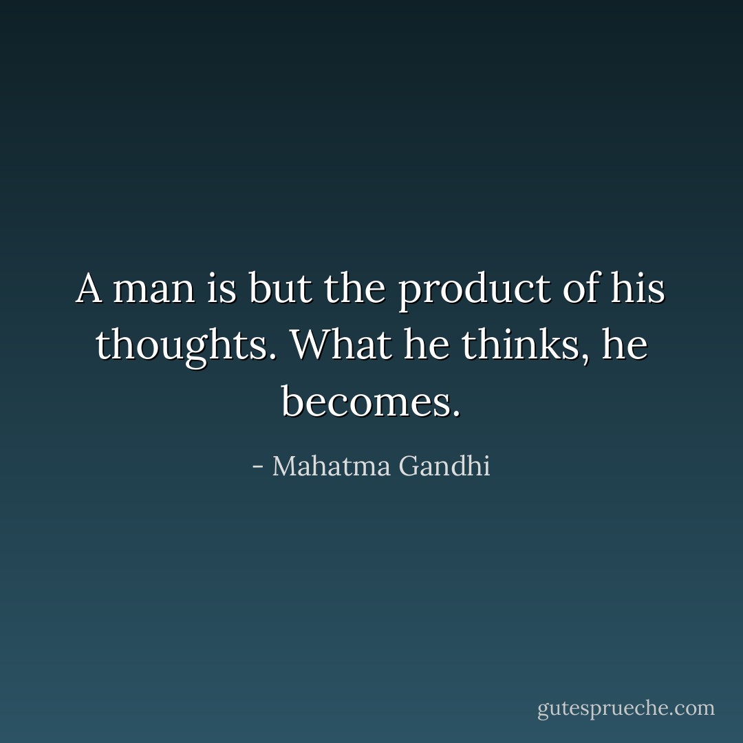 A man is but the product of his thoughts. What he thinks, he becomes. - Mahatma Gandhi