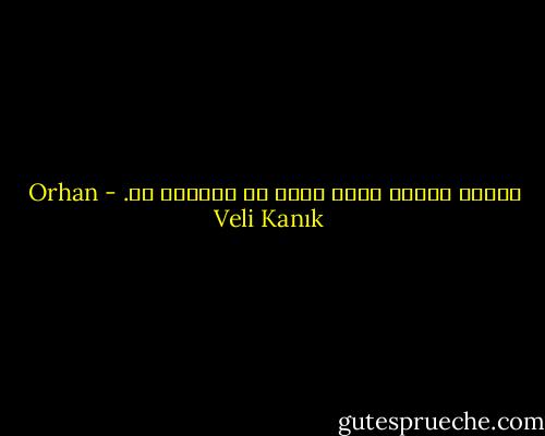 الموت مشيئة الله<br />وليس من الرحيل بد. - Orhan Veli Kanık