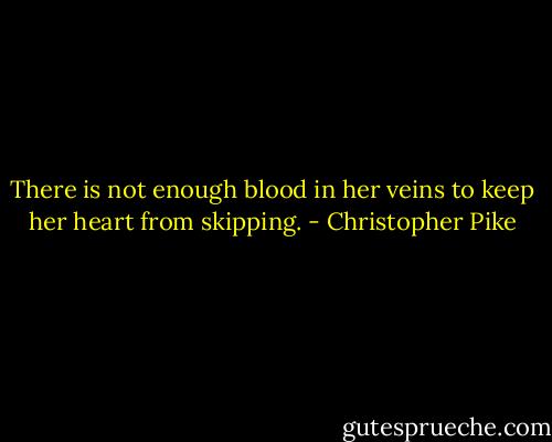 There is not enough blood in her veins to keep her heart from skipping. - Christopher Pike