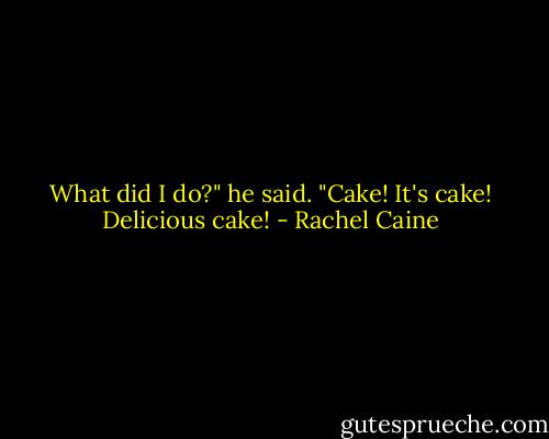 What did I do?" he said. "Cake! It's cake! Delicious cake! - Rachel Caine