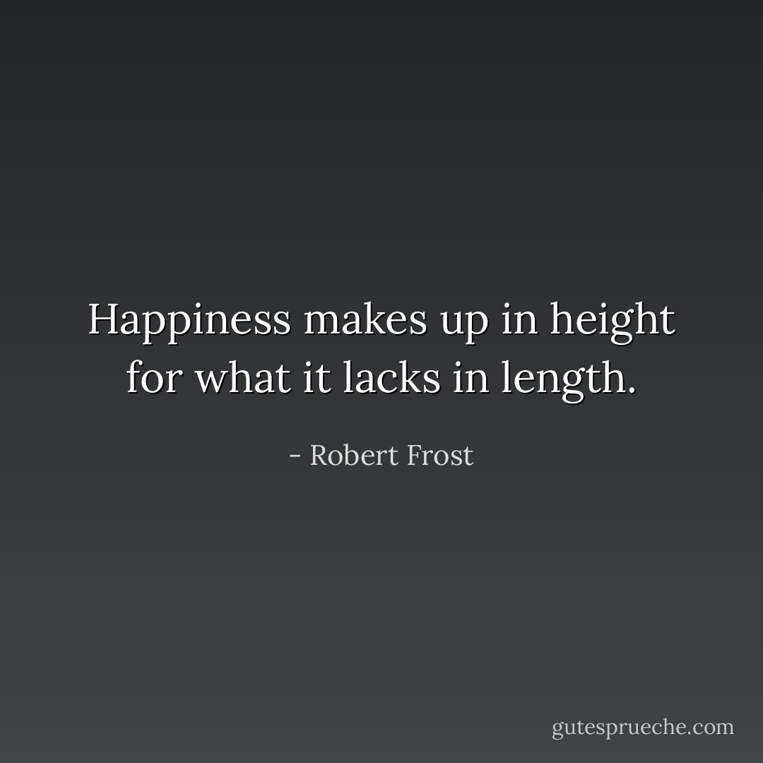 Happiness makes up in height for what it lacks in length. - Robert Frost