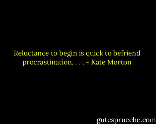 Reluctance to begin is quick to befriend procrastination. . . . - Kate Morton