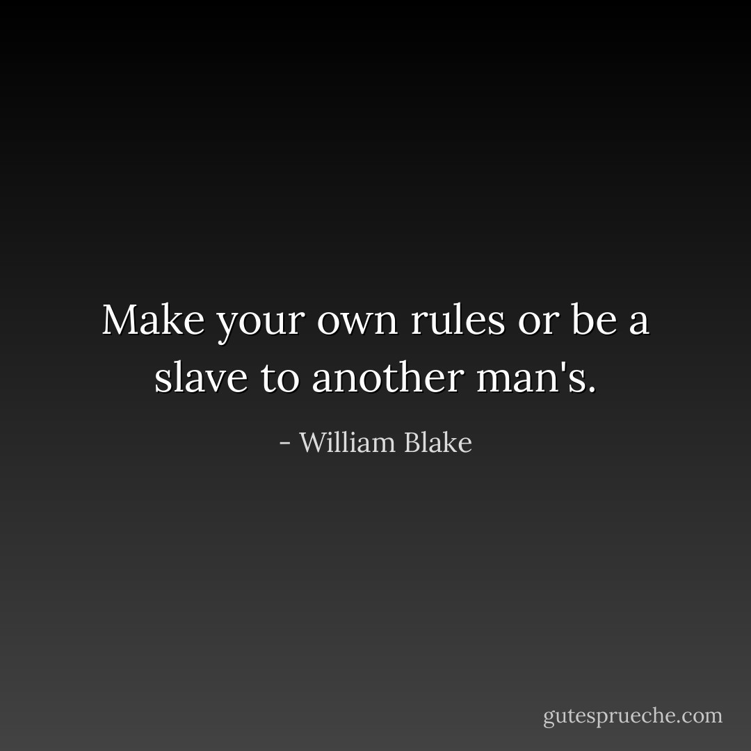 Make your own rules or be a slave to another man's. - William Blake