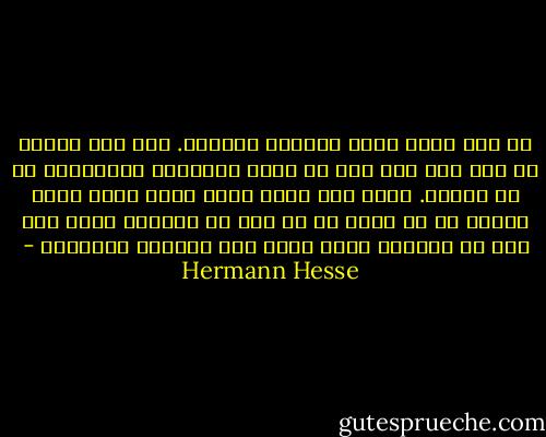 لم أكن أحسب نفسي أديباً شاعراً. فما كنت أكتبه من حين إلى آخر كان من قبيل الصحافة المسلية، لا من الأدب. لكني كنت فيما بيني وبين نفسي أحبس أملاً في أن تتاح لي في يوم من الأيام فرصة خلق شيء من الأدب، نشيد عظيم جرئ للحنين والحياة - Hermann Hesse
