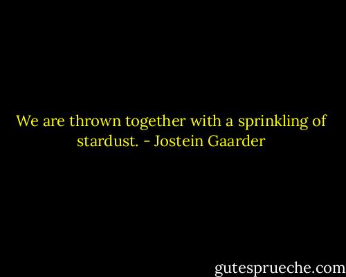 We are thrown together with a sprinkling of stardust. - Jostein Gaarder