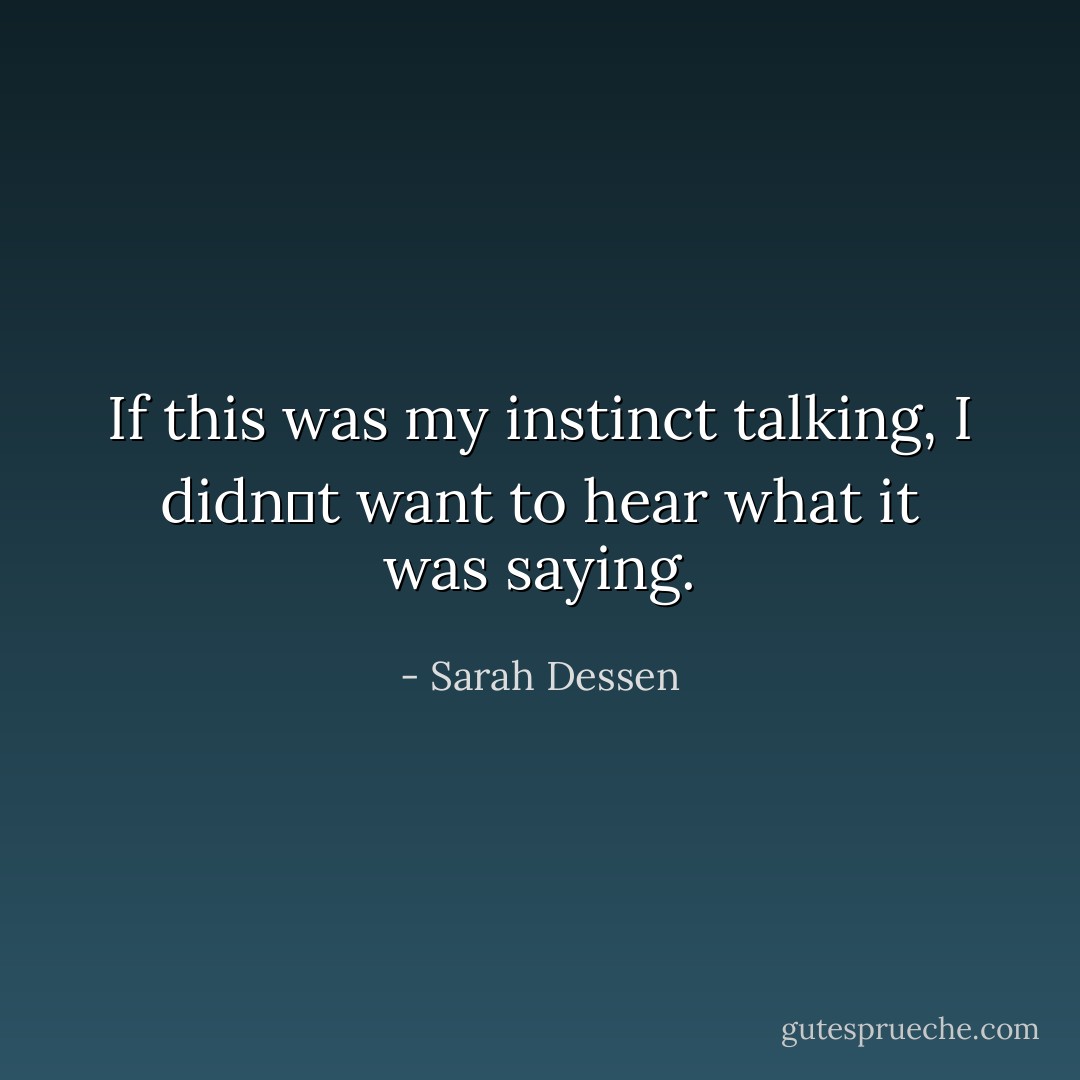 If this was my instinct talking, I didn‟t want to hear what it was saying. - Sarah Dessen