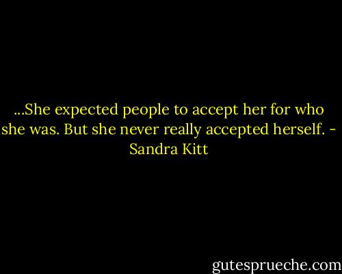 ...She expected people to accept her for who she was. But she never really accepted herself. - Sandra Kitt
