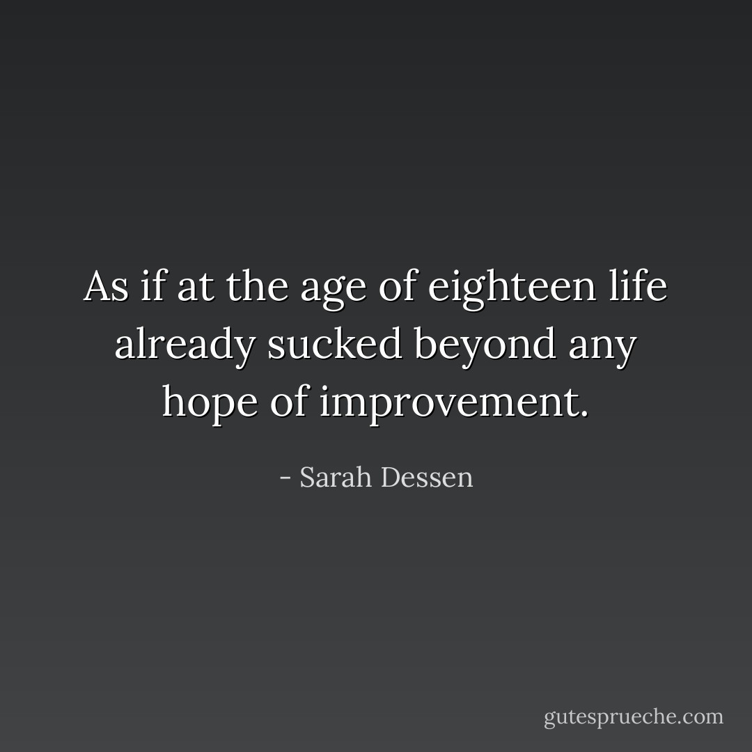As if at the age of eighteen life already sucked beyond any hope of improvement. - Sarah Dessen