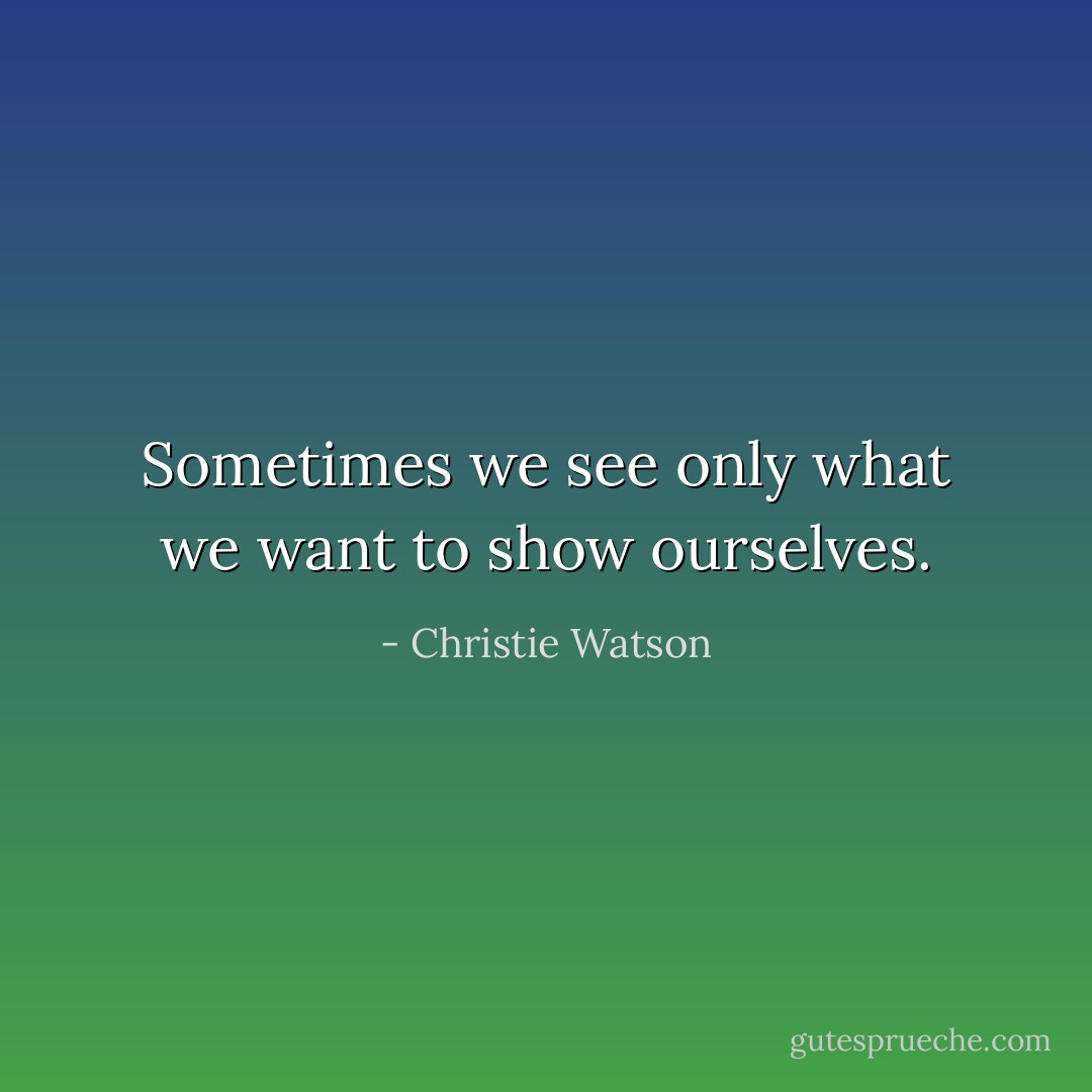 Sometimes we see only what we want to show ourselves. - Christie Watson
