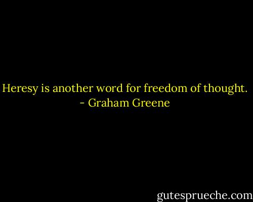 Heresy is another word for freedom of thought. - Graham Greene