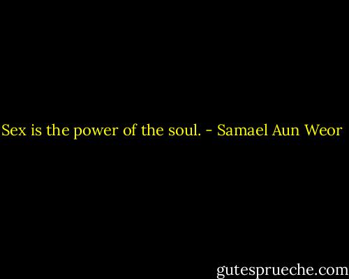 Sex is the power of the soul. - Samael Aun Weor