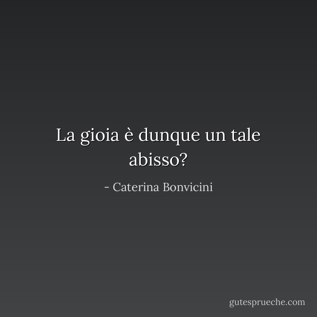 La gioia è dunque un tale abisso? - Caterina Bonvicini