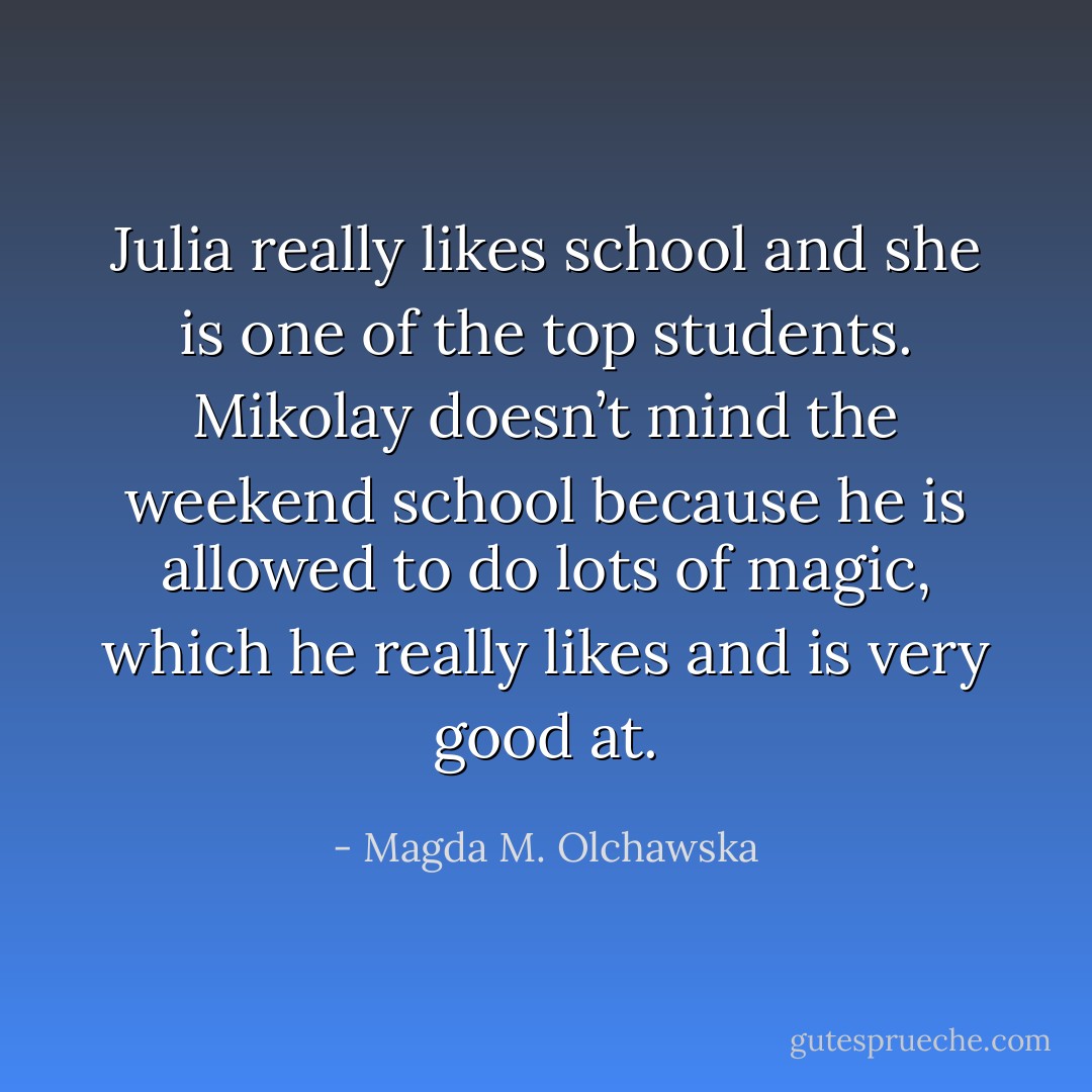 Julia really likes school and she is one of the top students. Mikolay doesn’t mind the weekend school because he is allowed<br />to do lots of magic, which he really likes and is very good at. - Magda M. Olchawska
