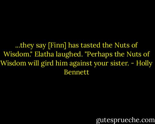 ...they say [Finn] has tasted the Nuts of Wisdom." Elatha laughed. "Perhaps the Nuts of Wisdom will gird him against your sister. - Holly Bennett