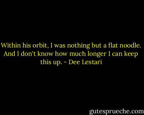 Within his orbit, I was nothing but a flat noodle. And I don't know how much longer I can keep this up. - Dee Lestari