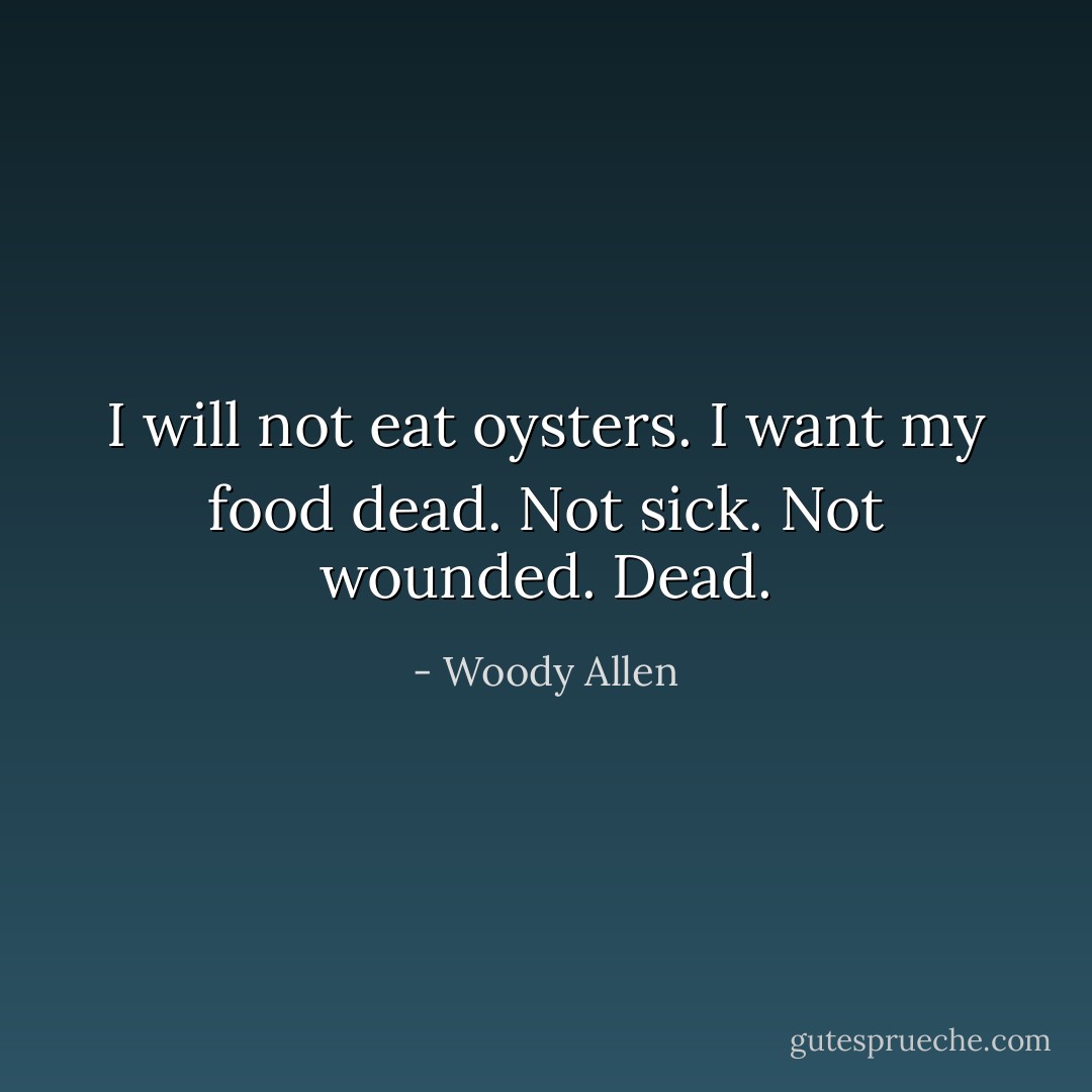 I will not eat oysters. I want my food dead. Not sick. Not wounded. Dead. - Woody Allen