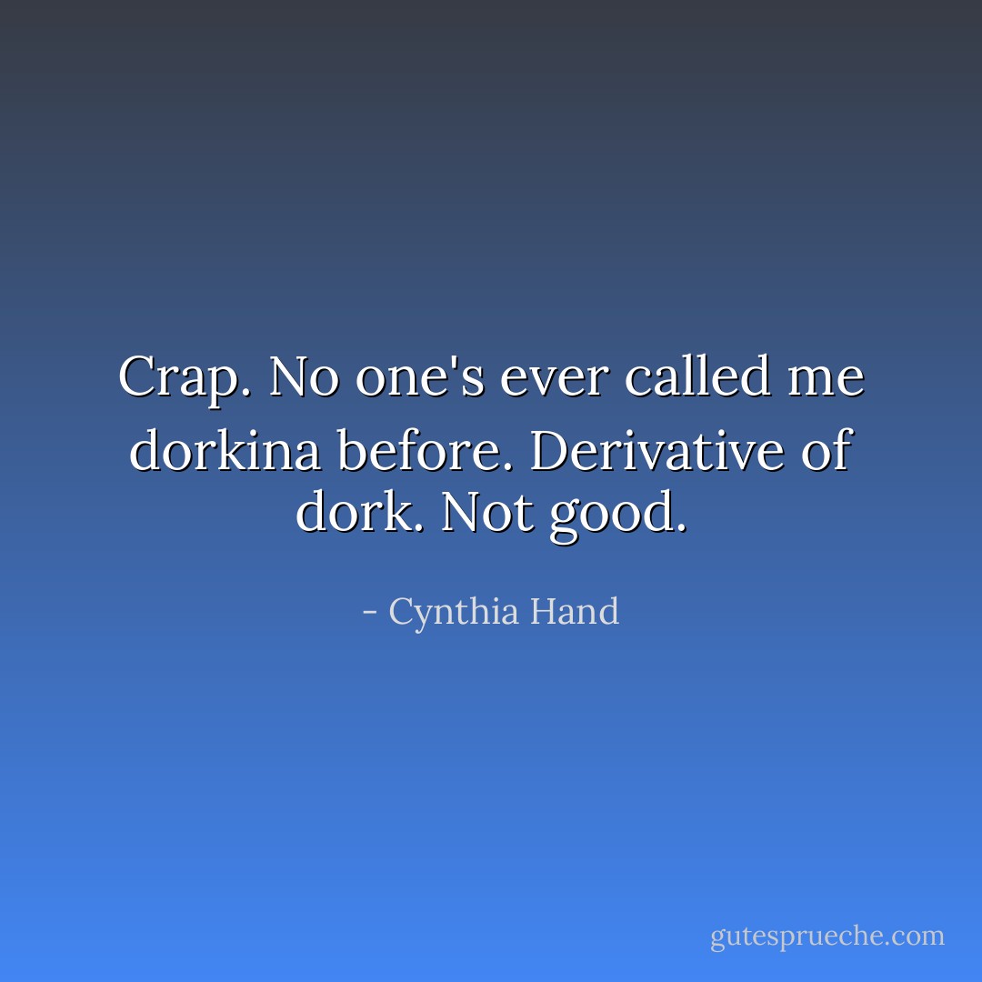 Crap. No one's ever called me dorkina before. Derivative of dork. Not good. - Cynthia Hand