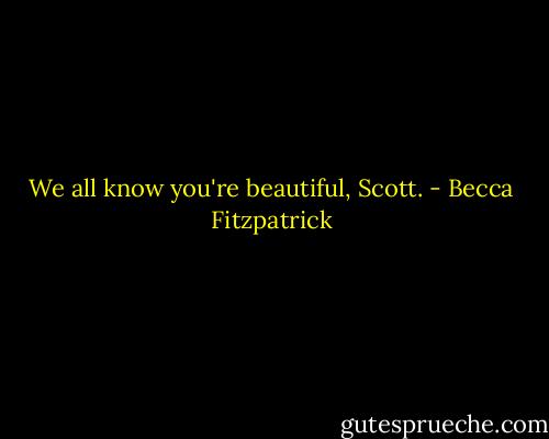 We all know you're beautiful, Scott. - Becca Fitzpatrick