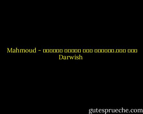 أنا هنا.وماعدا ذلك شائعة ونميمة - Mahmoud Darwish