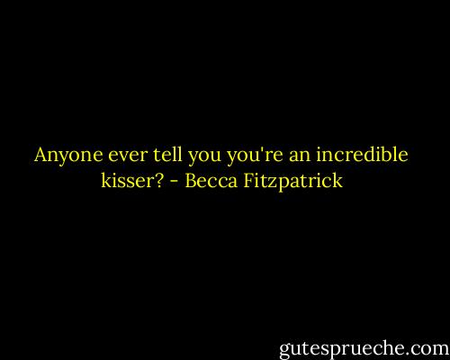 Anyone ever tell you you're an incredible kisser? - Becca Fitzpatrick