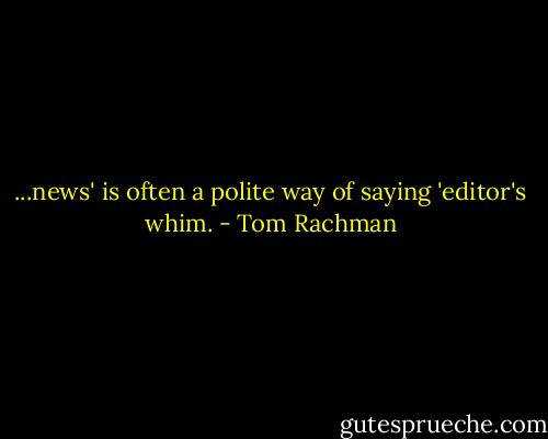 ...news' is often a polite way of saying 'editor's whim. - Tom Rachman
