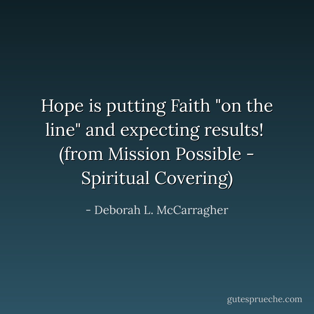 Hope is putting Faith "on the line" and expecting results!<br /><br />(from Mission Possible - Spiritual Covering) - Deborah L. McCarragher