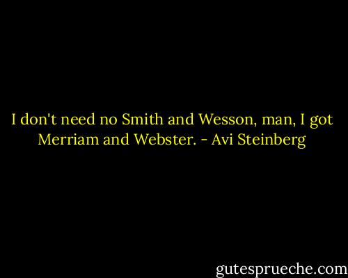 I don't need no Smith and Wesson, man, I got Merriam and Webster. - Avi Steinberg