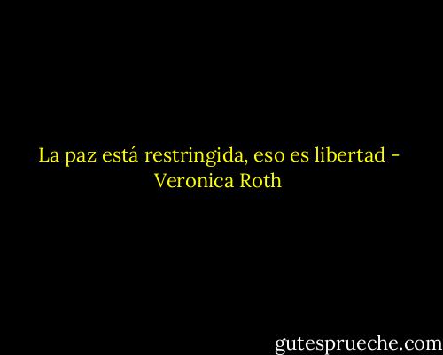 La paz está restringida, eso es libertad - Veronica Roth