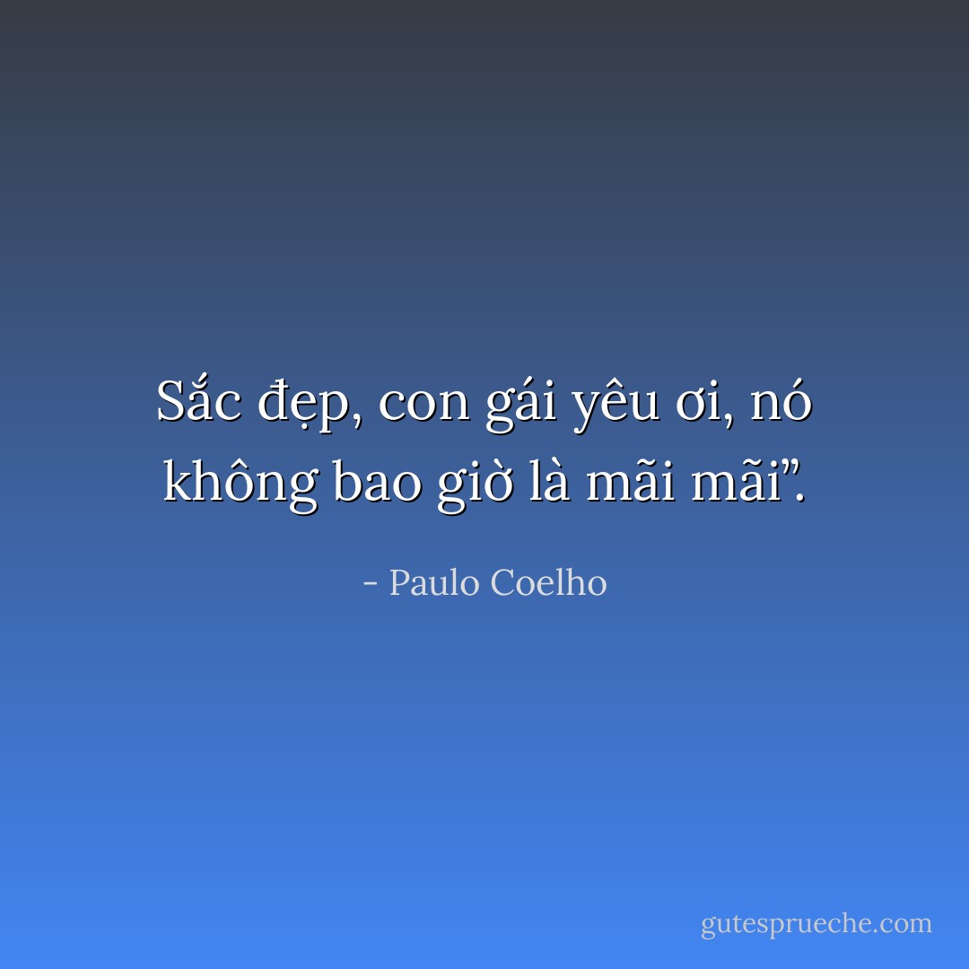 Sắc đẹp, con gái yêu ơi, nó không bao giờ là mãi mãi”. - Paulo Coelho